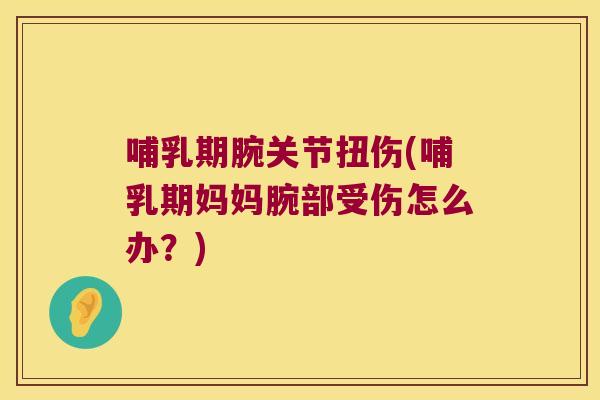 哺乳期腕关节扭伤(哺乳期妈妈腕部受伤怎么办?) 哺乳期腕关节扭伤(哺乳期妈妈腕部受伤怎么办?)