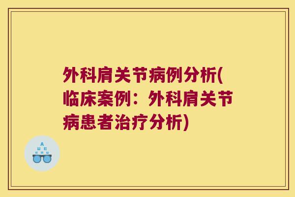 外科肩关节例分析(临床案例:外科肩关节患者分析) 外科肩关节例分析(临床案例:外科肩关节患者分析)