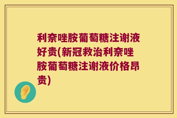 利奈唑胺葡萄糖注谢液好贵(新冠救利奈唑胺葡萄糖注谢液价格昂贵) 利奈唑胺葡萄糖注谢液好贵(新冠救利奈唑胺葡萄糖注谢液价格昂贵)