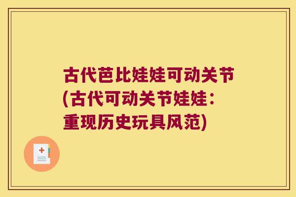 古代芭比娃娃可动关节(古代可动关节娃娃:重现历史玩具风范) 古代芭比娃娃可动关节(古代可动关节娃娃:重现历史玩具风范)