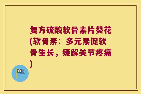 复方硫酸软骨素片葵花(软骨素:多元素促软骨生长,缓解关节) 复方硫酸软骨素片葵花(软骨素:多元素促软骨生长,缓解关节)