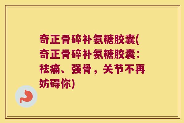 奇正骨碎补氨糖胶囊(奇正骨碎补氨糖胶囊:祛痛、强骨,关节不再妨碍你) 奇正骨碎补氨糖胶囊(奇正骨碎补氨糖胶囊:祛痛、强骨,关节不再妨碍你)