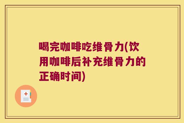 喝完咖啡吃维骨力(饮用咖啡后补充维骨力的正确时间)