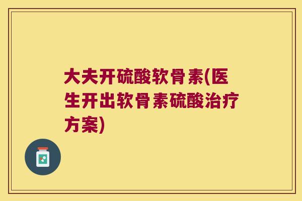 大夫开硫酸软骨素(医生开出软骨素硫酸方案)