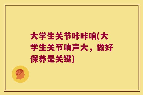 大学生关节咔咔响(大学生关节响声大，做好保养是关键)