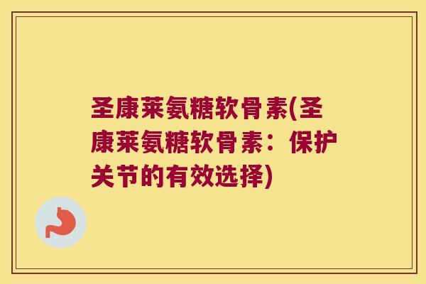 圣康莱氨糖软骨素(圣康莱氨糖软骨素:保护关节的有效选择) 圣康莱氨糖软骨素(圣康莱氨糖软骨素:保护关节的有效选择)