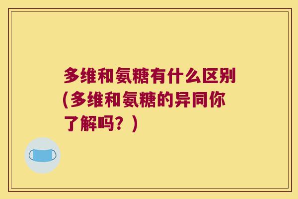 多维和氨糖有什么区别(多维和氨糖的异同你了解吗?) 多维和氨糖有什么区别(多维和氨糖的异同你了解吗?)