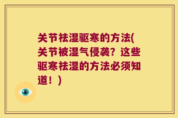 关节祛湿驱寒的方法(关节被湿气侵袭?这些驱寒祛湿的方法必须知道!) 关节祛湿驱寒的方法(关节被湿气侵袭?这些驱寒祛湿的方法必须知道!)