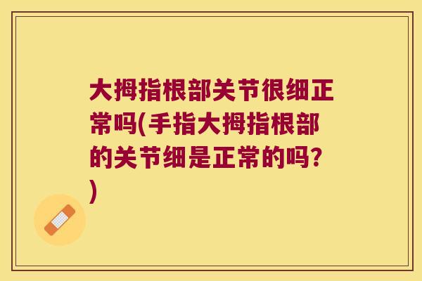 大拇指根部关节很细正常吗(手指大拇指根部的关节细是正常的吗？)