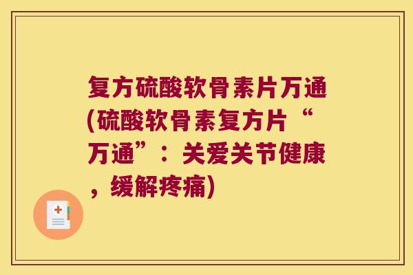 复方硫酸软骨素片万通(硫酸软骨素复方片“万通”:关爱关节健康,缓解) 复方硫酸软骨素片万通(硫酸软骨素复方片“万通”:关爱关节健康,缓解)