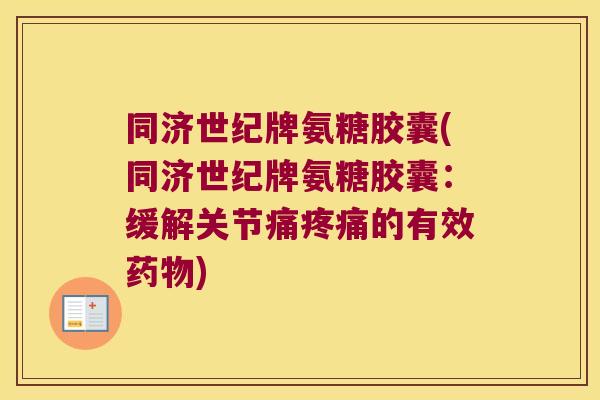 同济世纪牌氨糖胶囊(同济世纪牌氨糖胶囊：缓解关节痛的有效)