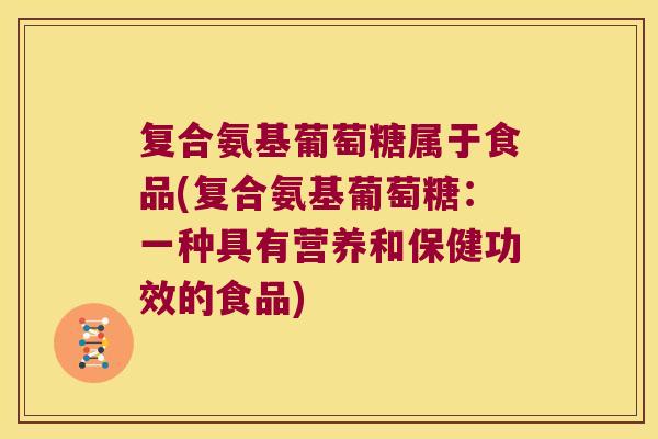 复合氨基葡萄糖属于食品(复合氨基葡萄糖：一种具有营养和保健功效的食品)