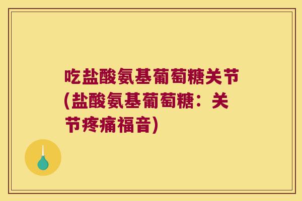吃盐酸氨基葡萄糖关节(盐酸氨基葡萄糖：关节福音)
