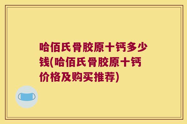 哈佰氏骨胶原十钙多少钱(哈佰氏骨胶原十钙价格及购买推荐)