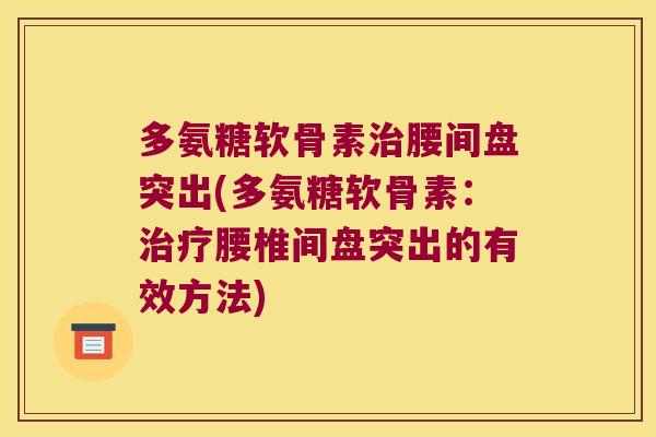 多氨糖软骨素腰间盘突出(多氨糖软骨素：腰椎间盘突出的有效方法)