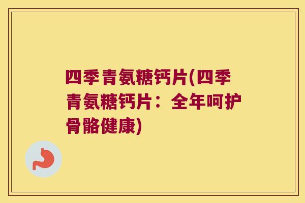 四季青氨糖钙片(四季青氨糖钙片:全年呵护骨骼健康) 四季青氨糖钙片(四季青氨糖钙片:全年呵护骨骼健康)