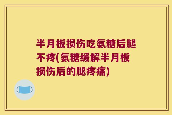 损伤吃氨糖后腿不疼(氨糖缓解损伤后的腿) 损伤吃氨糖后腿不疼(氨糖缓解损伤后的腿)
