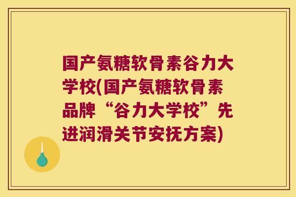 国产氨糖软骨素谷力大学校(国产氨糖软骨素品牌“谷力大学校”先进润滑关节安抚方案) 国产氨糖软骨素谷力大学校(国产氨糖软骨素品牌“谷力大学校”先进润滑关节安抚方案)