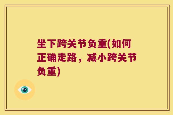 坐下跨关节负重(如何正确走路,减小跨关节负重) 坐下跨关节负重(如何正确走路,减小跨关节负重)
