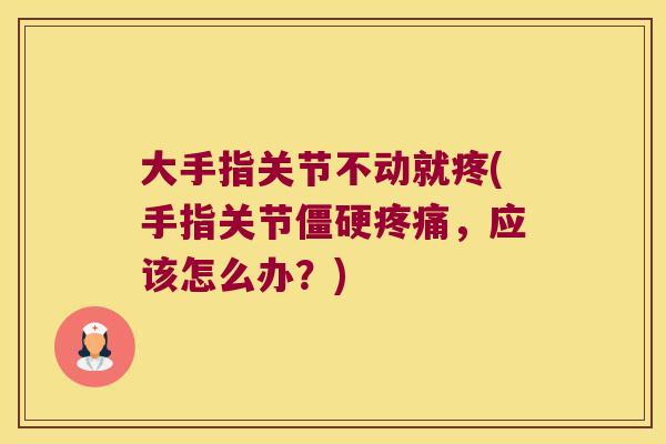 大手指关节不动就疼(手指关节，应该怎么办？)