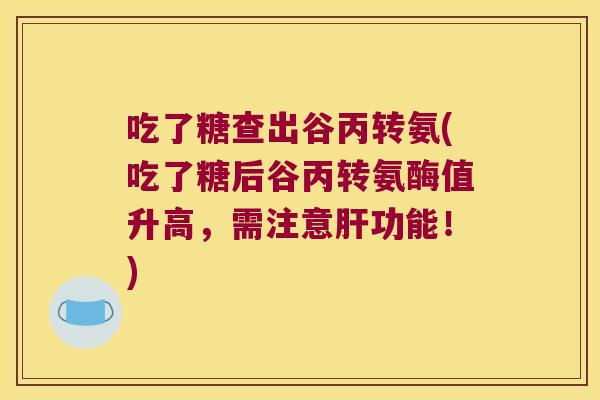 吃了糖查出谷丙转氨(吃了糖后谷丙转氨酶值升高,需注意功能!) 吃了糖查出谷丙转氨(吃了糖后谷丙转氨酶值升高,需注意功能!)