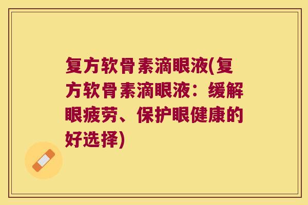 复方软骨素滴眼液(复方软骨素滴眼液：缓解眼疲劳、保护眼健康的好选择)