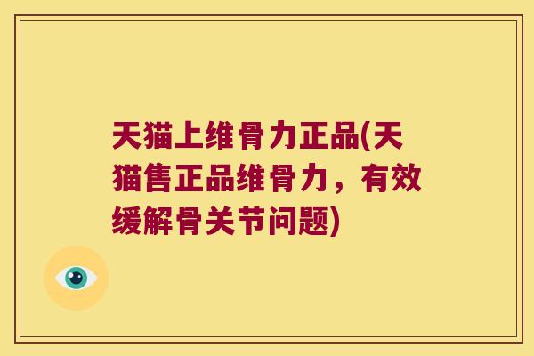 天猫上维骨力正品(天猫售正品维骨力，有效缓解骨关节问题)