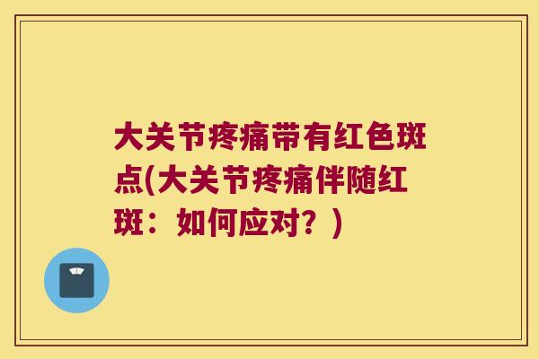 大关节带有红色斑点(大关节伴随红斑：如何应对？)