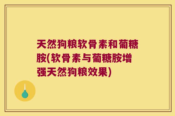 天然狗粮软骨素和葡糖胺(软骨素与葡糖胺增强天然狗粮效果)