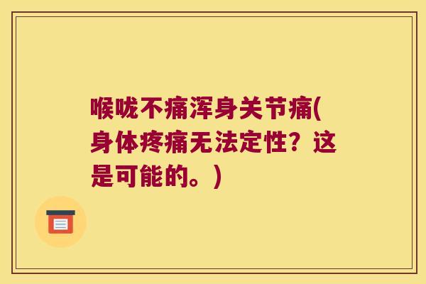 喉咙不痛浑身关节痛(身体无法定性?这是可能的。) 喉咙不痛浑身关节痛(身体无法定性?这是可能的。)