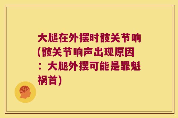 大腿在外摆时髋关节响(髋关节响声出现原因：大腿外摆可能是罪魁祸首)