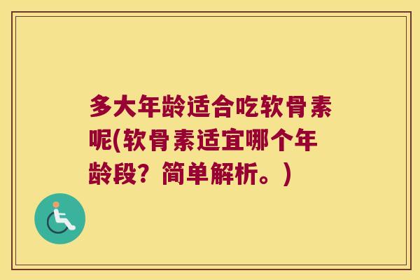 多大年龄适合吃软骨素呢(软骨素适宜哪个年龄段？简单解析。)