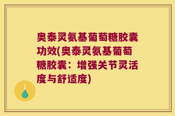 奥泰灵氨基葡萄糖胶囊功效(奥泰灵氨基葡萄糖胶囊:增强关节灵活度与舒适度) 奥泰灵氨基葡萄糖胶囊功效(奥泰灵氨基葡萄糖胶囊:增强关节灵活度与舒适度)