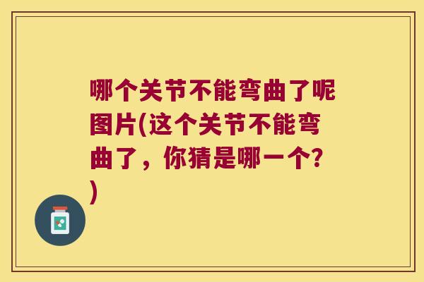哪个关节不能弯曲了呢图片(这个关节不能弯曲了，你猜是哪一个？)