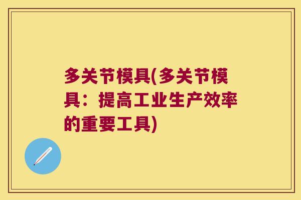 多关节模具(多关节模具：提高工业生产效率的重要工具)