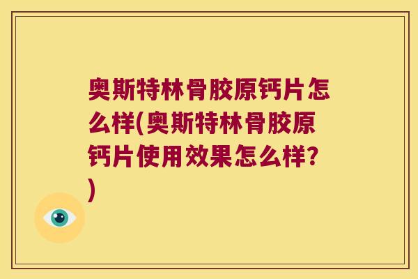 奥斯特林骨胶原钙片怎么样(奥斯特林骨胶原钙片使用效果怎么样?) 奥斯特林骨胶原钙片怎么样(奥斯特林骨胶原钙片使用效果怎么样?)