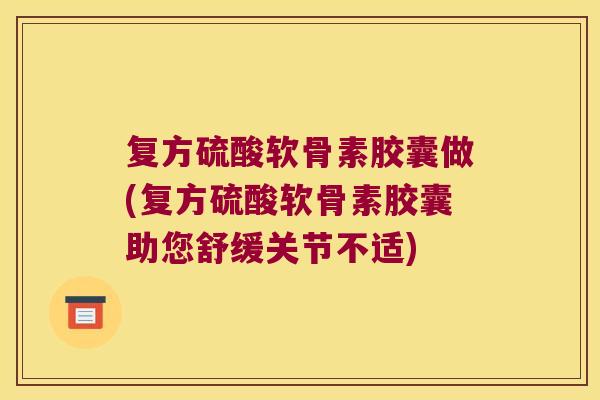 复方硫酸软骨素胶囊做(复方硫酸软骨素胶囊助您舒缓关节不适)