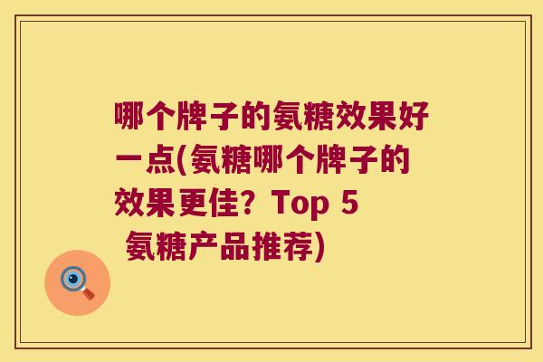 哪个牌子的氨糖效果好一点(氨糖哪个牌子的效果更佳?Top 5 氨糖产品推荐) 哪个牌子的氨糖效果好一点(氨糖哪个牌子的效果更佳?Top 5 氨糖产品推荐)
