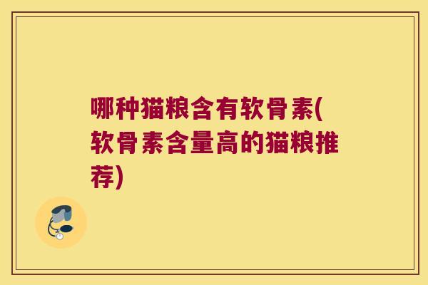哪种猫粮含有软骨素(软骨素含量高的猫粮推荐) 哪种猫粮含有软骨素(软骨素含量高的猫粮推荐)