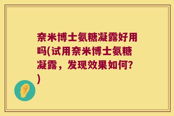 奈米博士氨糖凝露好用吗(试用奈米博士氨糖凝露，发现效果如何？)