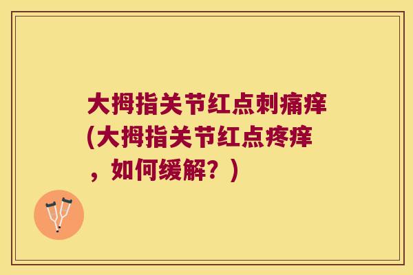 大拇指关节红点刺痛痒(大拇指关节红点疼痒,如何缓解?) 大拇指关节红点刺痛痒(大拇指关节红点疼痒,如何缓解?)
