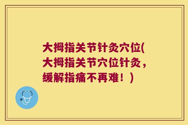 大拇指关节针灸穴位(大拇指关节穴位针灸，缓解指痛不再难！)