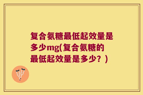 复合氨糖低起效量是多少mg(复合氨糖的低起效量是多少?) 复合氨糖低起效量是多少mg(复合氨糖的低起效量是多少?)