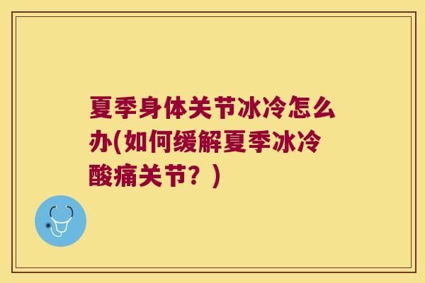 夏季身体关节冰冷怎么办(如何缓解夏季冰冷酸痛关节？)