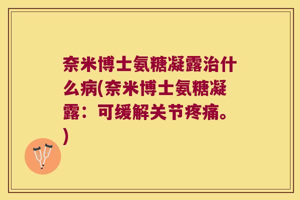 奈米博士氨糖凝露什么(奈米博士氨糖凝露:可缓解关节。) 奈米博士氨糖凝露什么(奈米博士氨糖凝露:可缓解关节。)
