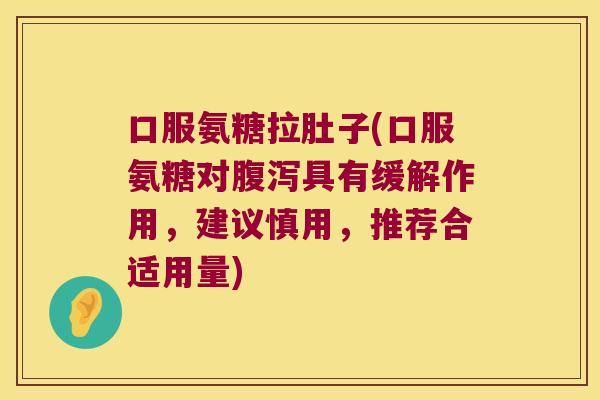 口服氨糖拉肚子(口服氨糖对具有缓解作用，建议慎用，推荐合适用量)