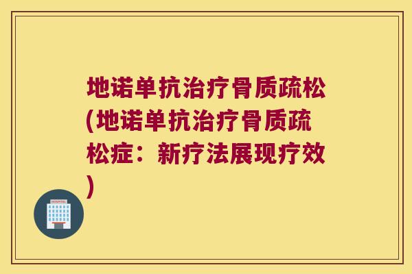 地诺单抗(地诺单抗症:新疗法展现疗效) 地诺单抗(地诺单抗症:新疗法展现疗效)