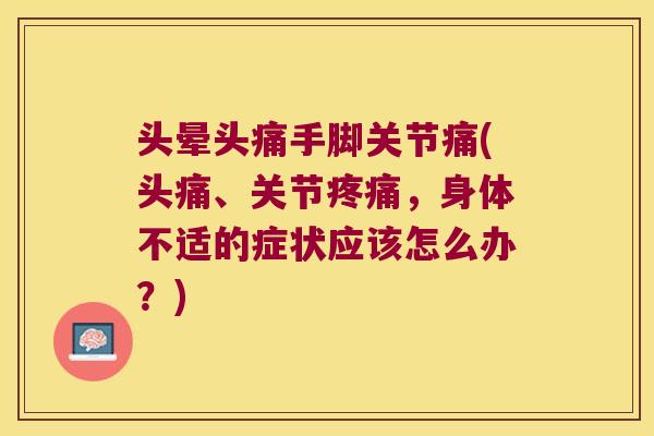 头晕头痛手脚关节痛(头痛、关节，身体不适的症状应该怎么办？)