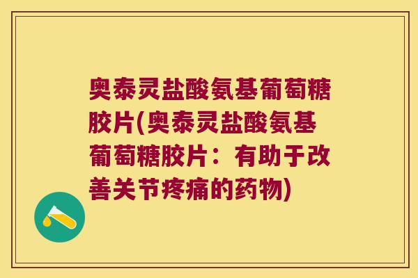奥泰灵盐酸氨基葡萄糖胶片(奥泰灵盐酸氨基葡萄糖胶片:有助于改善关节的) 奥泰灵盐酸氨基葡萄糖胶片(奥泰灵盐酸氨基葡萄糖胶片:有助于改善关节的)