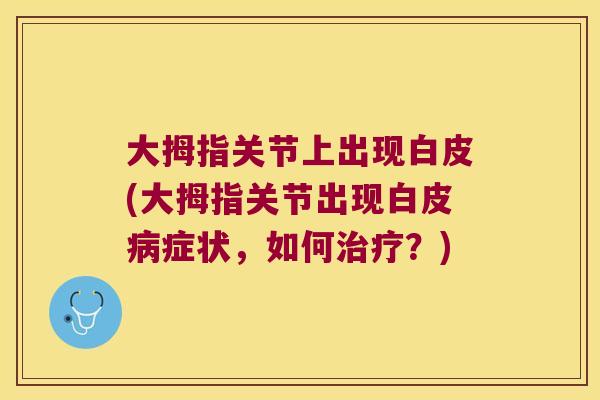 大拇指关节上出现白皮(大拇指关节出现白皮症状，如何？)